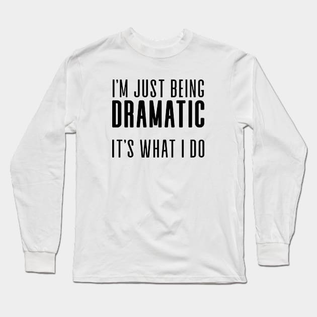 I'm Just Being Dramatic Long Sleeve T-Shirt by We Love Gifts